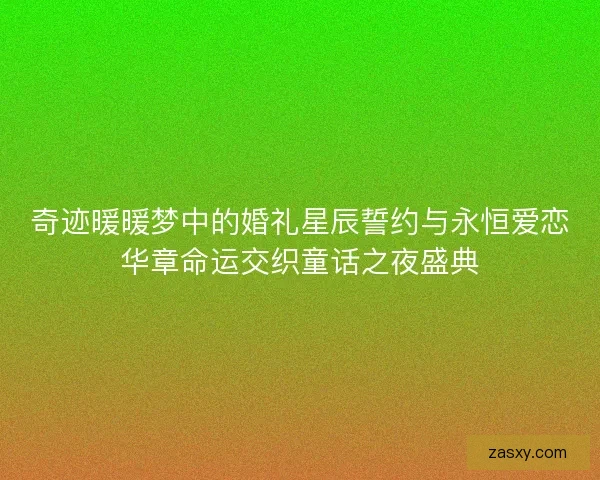 奇迹暖暖梦中的婚礼星辰誓约与永恒爱恋华章命运交织童话之夜盛典