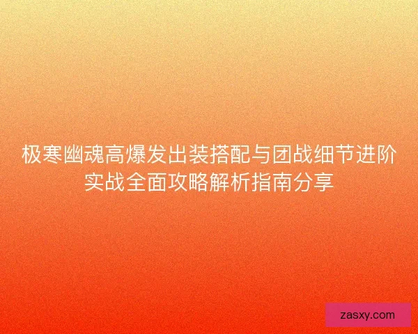 极寒幽魂高爆发出装搭配与团战细节进阶实战全面攻略解析指南分享