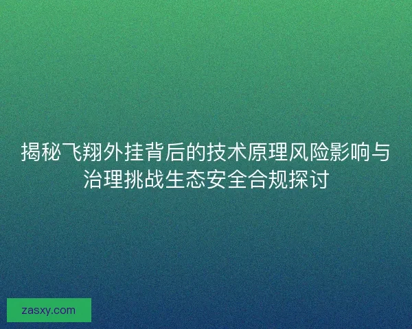 揭秘飞翔外挂背后的技术原理风险影响与治理挑战生态安全合规探讨